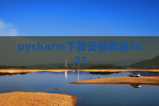 pycharm下载安装教程2021