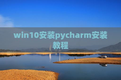 win10安装pycharm安装教程 win10安装pycharm安装教程